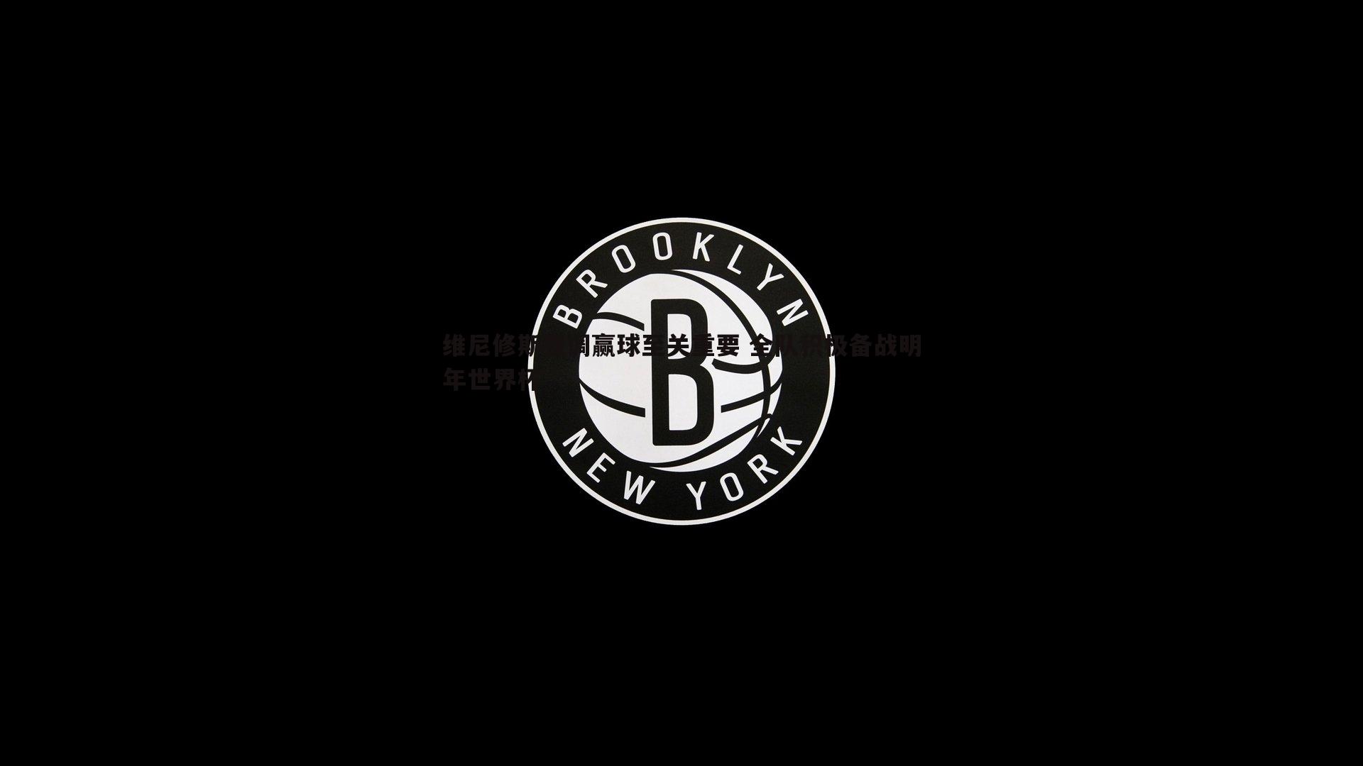 维尼修斯强调赢球至关重要 全队积极备战明年世界杯