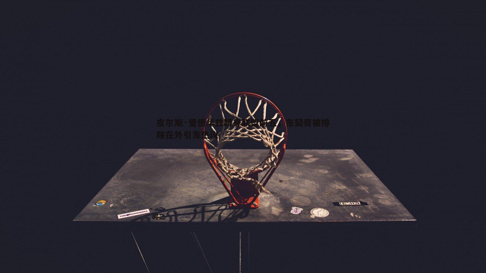 皮尔斯·爱德华兹跻身联盟前五，东契奇被排除在外引发热议