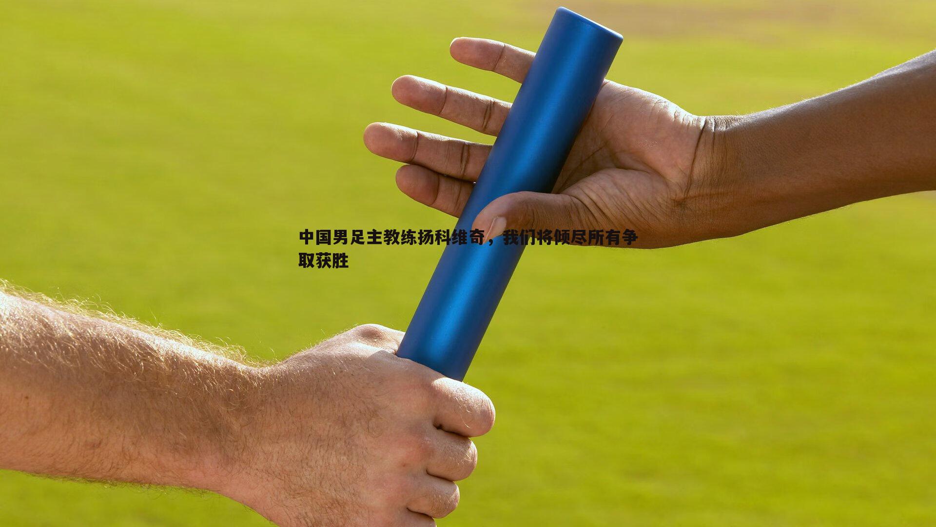 中国男足主教练扬科维奇，我们将倾尽所有争取获胜