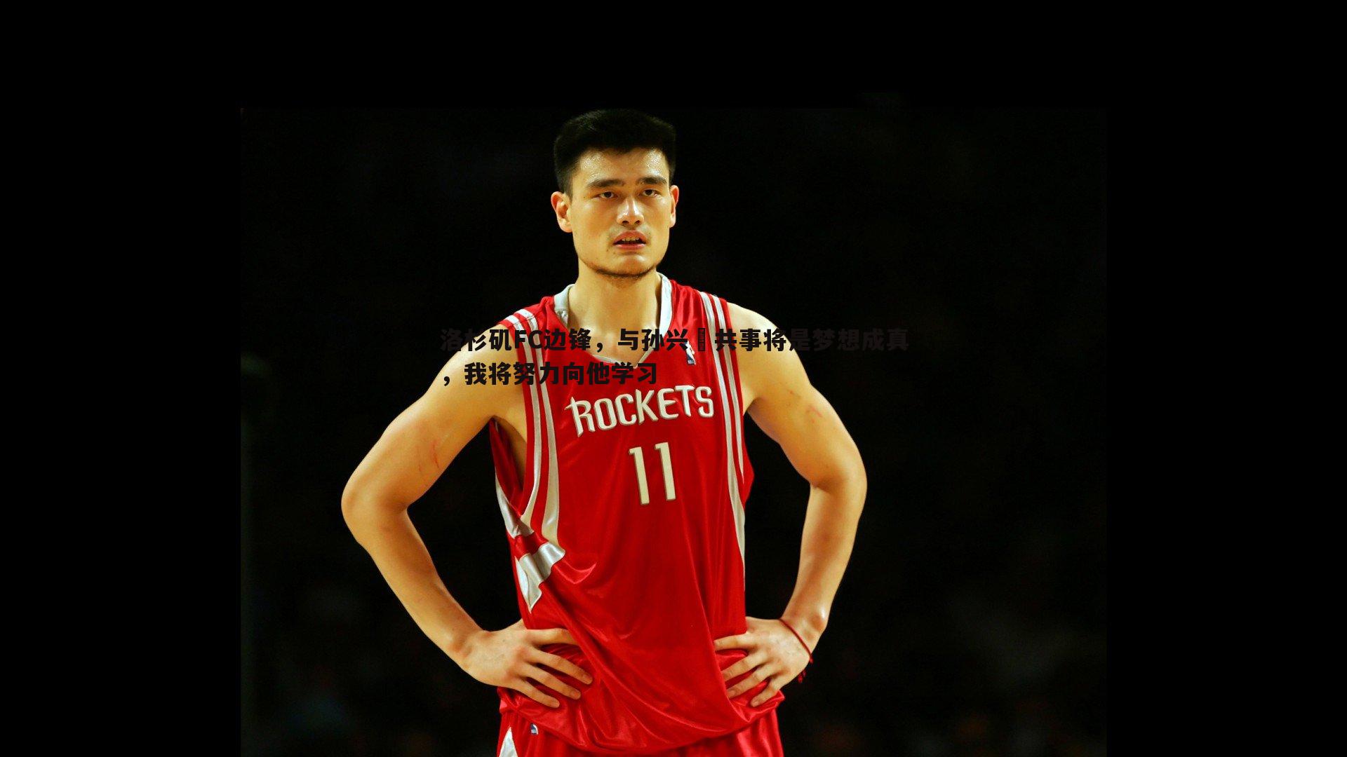 洛杉矶FC边锋,与孙兴慜共事将是梦想成真,我将努力向他学习