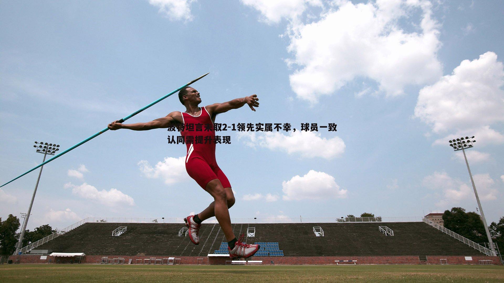 波特坦言未取2-1领先实属不幸,球员一致认同需提升表现