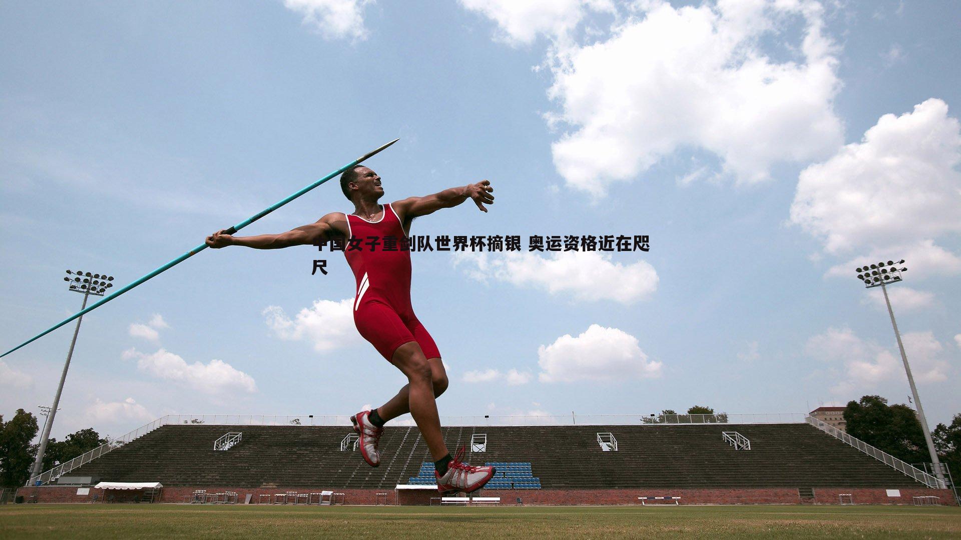 中国女子重剑队世界杯摘银 奥运资格近在咫尺